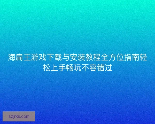 海扁王游戏下载与安装教程全方位指南轻松上手畅玩不容错过