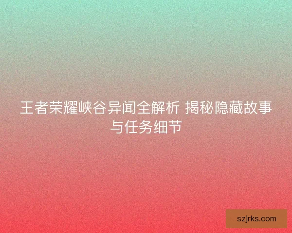 王者荣耀峡谷异闻全解析 揭秘隐藏故事与任务细节